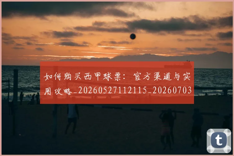 如何购买西甲球票：官方渠道与实用攻略_20260527112115_20260703231046_20260720184133