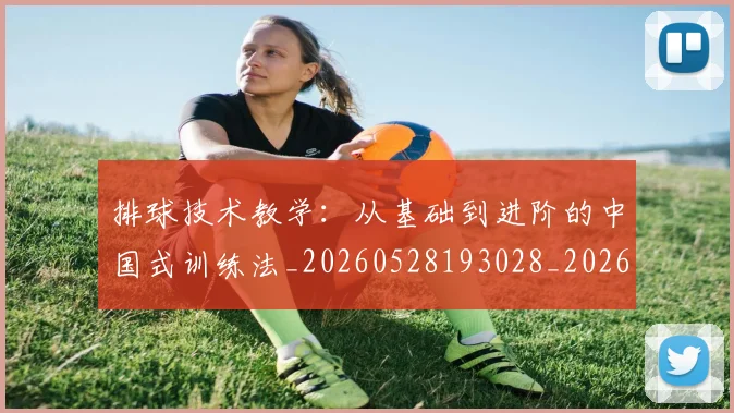排球技术教学：从基础到进阶的中国式训练法_20260528193028_20260707015228