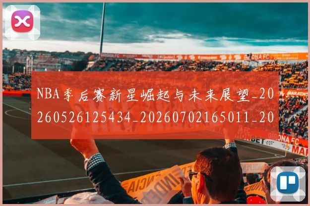 NBA季后赛新星崛起与未来展望_20260526125434_20260702165011_20260714211737