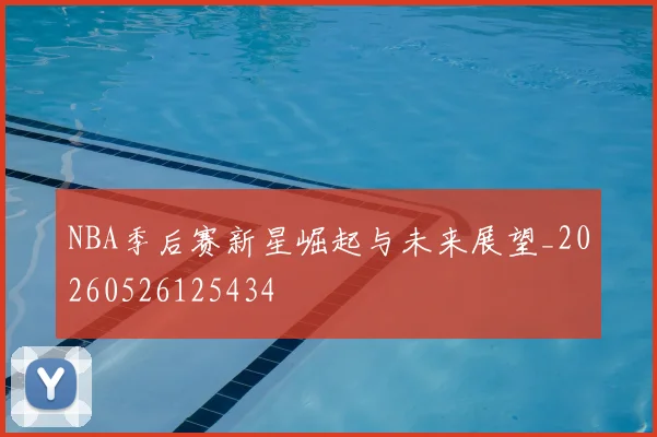 NBA季后赛新星崛起与未来展望_20260526125434