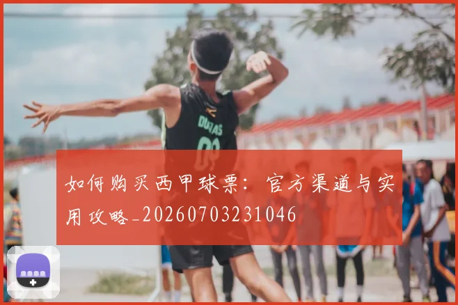 如何购买西甲球票：官方渠道与实用攻略_20260703231046
