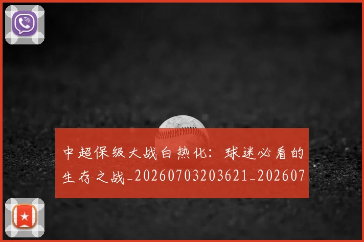中超保级大战白热化：球迷必看的生存之战_20260703203621_20260716184537