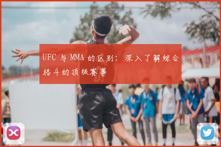 UFC 与 MMA 的区别：深入了解综合格斗的顶级赛事