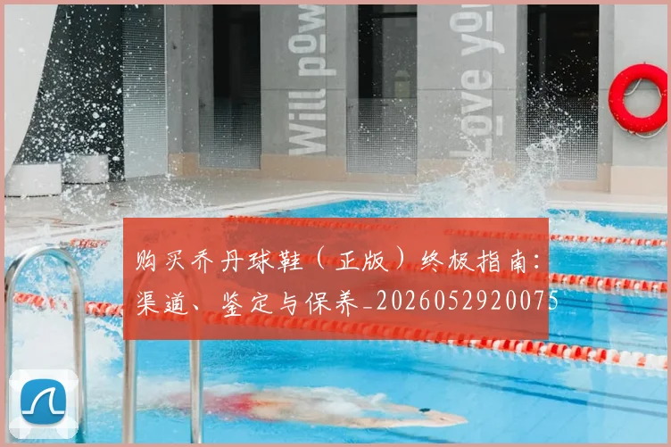 购买乔丹球鞋（正版）终极指南：渠道、鉴定与保养_20260529200754