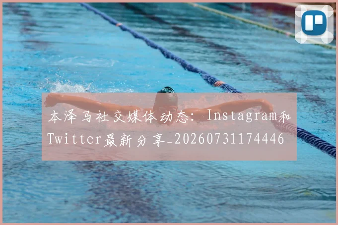 本泽马社交媒体动态：Instagram和Twitter最新分享_20260731174446