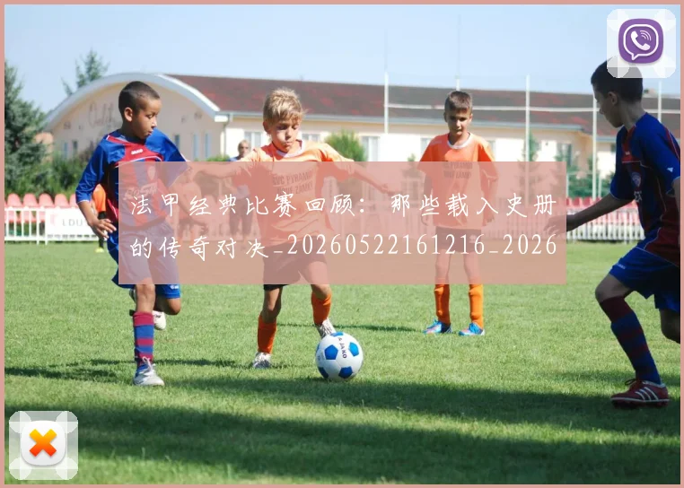法甲经典比赛回顾：那些载入史册的传奇对决_20260522161216_20260707153710