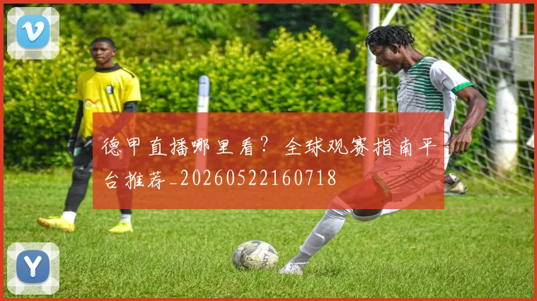 德甲直播哪里看？全球观赛指南平台推荐_20260522160718