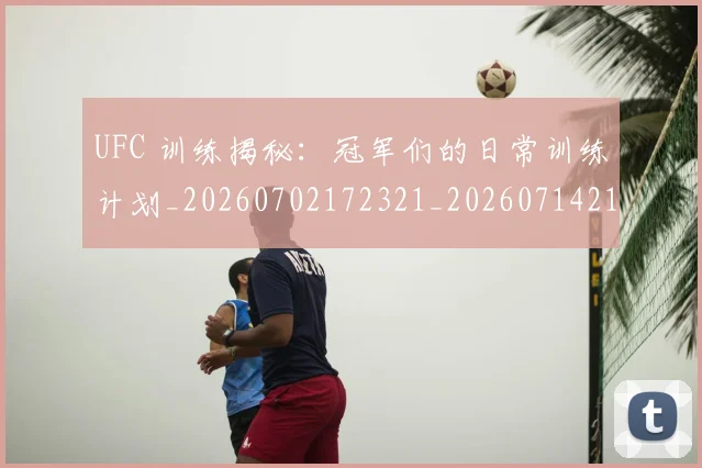 UFC 训练揭秘：冠军们的日常训练计划_20260702172321_20260714215901