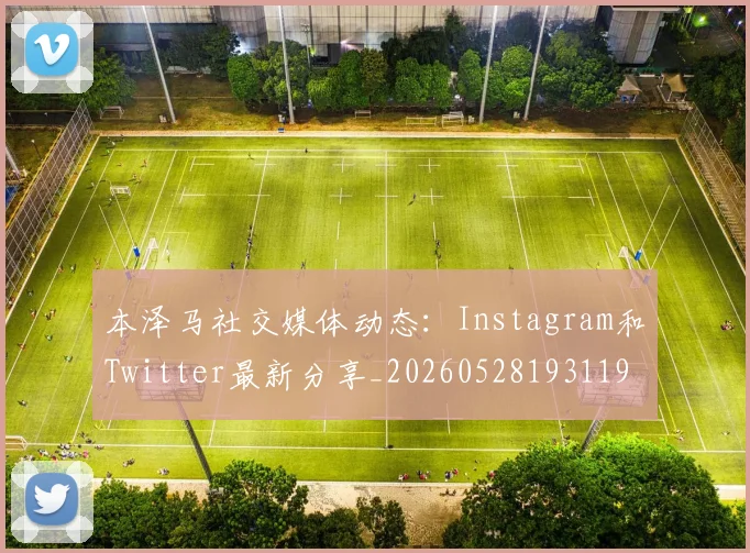 本泽马社交媒体动态:Instagram和Twitter最新分享_20260528193119_20260731174447