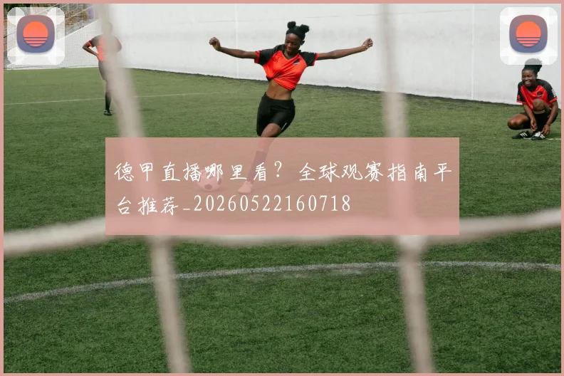德甲直播哪里看？全球观赛指南平台推荐_20260522160718
