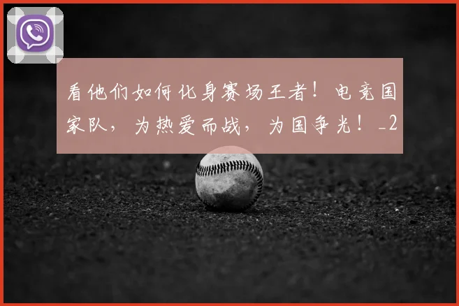 看他们如何化身赛场王者！电竞国家队，为热爱而战，为国争光！_20260708194628