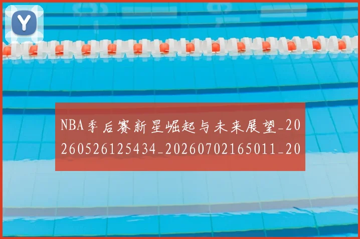 NBA季后赛新星崛起与未来展望_20260526125434_20260702165011_20260714211737