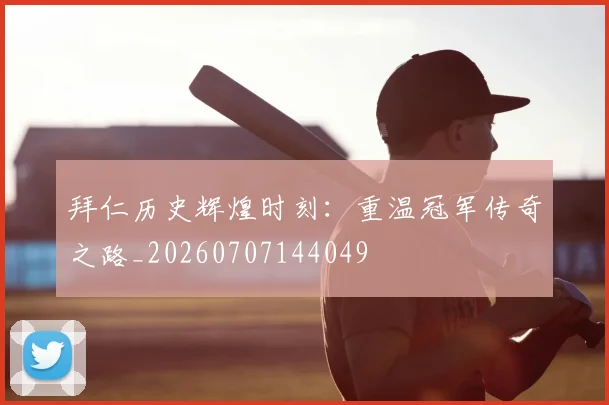 拜仁历史辉煌时刻：重温冠军传奇之路_20260707144049