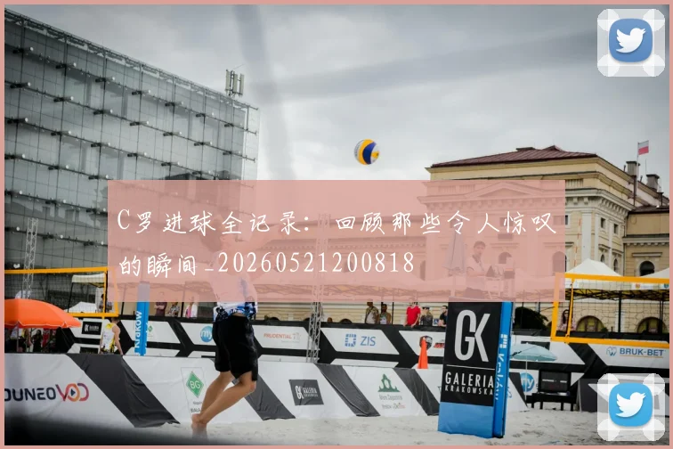 C罗进球全记录：回顾那些令人惊叹的瞬间_20260521200818