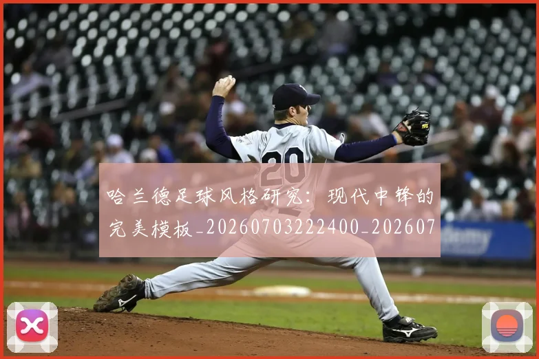 哈兰德足球风格研究：现代中锋的完美模板_20260703222400_20260719160321