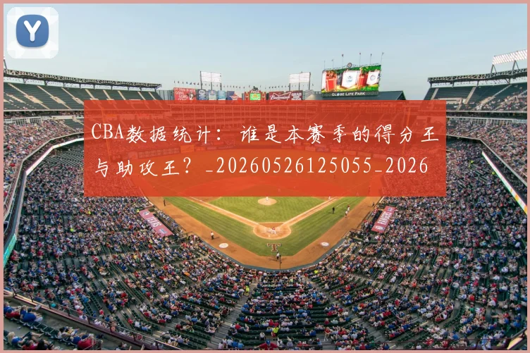 CBA数据统计：谁是本赛季的得分王与助攻王？_20260526125055_20260702164022