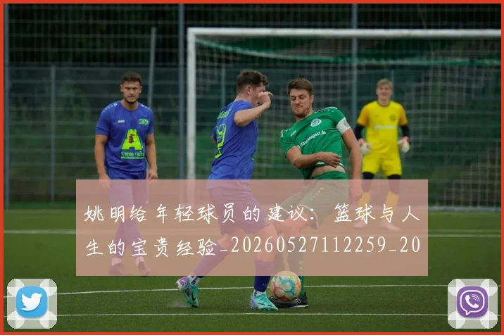 姚明给年轻球员的建议：篮球与人生的宝贵经验_20260527112259_20260703233019