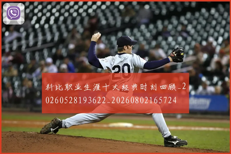 科比职业生涯十大经典时刻回顾_20260528193622_20260802165724