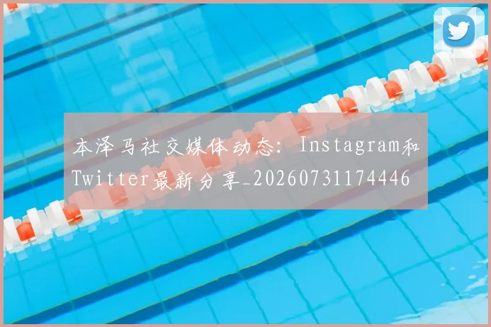 本泽马社交媒体动态：Instagram和Twitter最新分享_20260731174446
