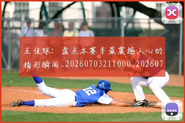 五佳球：盘点本赛季最震撼人心的精彩瞬间_20260703211000_20260716193202