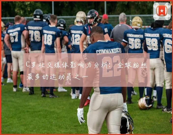 C罗社交媒体影响力分析：全球粉丝最多的运动员之一