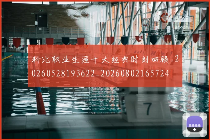 科比职业生涯十大经典时刻回顾_20260528193622_20260802165724