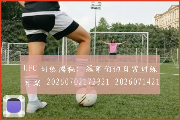 UFC 训练揭秘：冠军们的日常训练计划_20260702172321_20260714215901