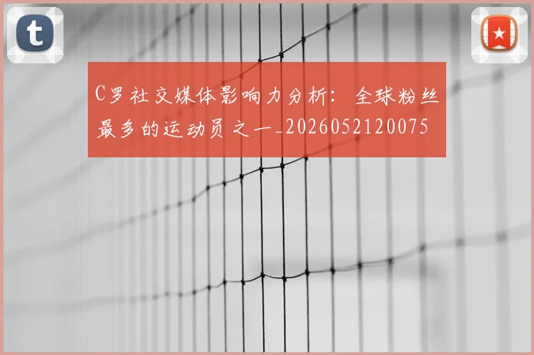 C罗社交媒体影响力分析：全球粉丝最多的运动员之一_20260521200756