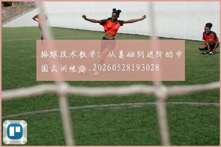 排球技术教学：从基础到进阶的中国式训练法_20260528193028