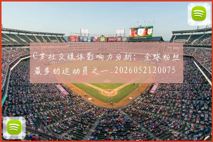 C罗社交媒体影响力分析:全球粉丝最多的运动员之一_20260521200756