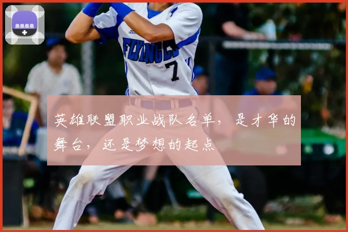 英雄联盟职业战队名单，是才华的舞台，还是梦想的起点