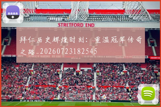 拜仁历史辉煌时刻：重温冠军传奇之路_20260723182545