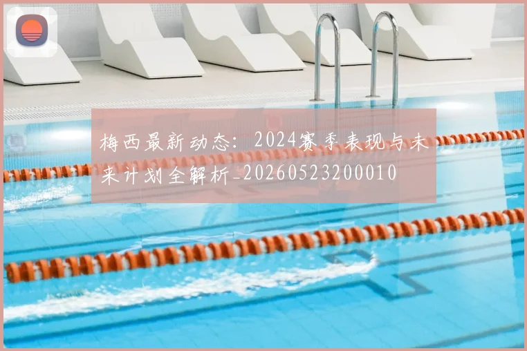 梅西最新动态:2024赛季表现与未来计划全解析_20260523200010