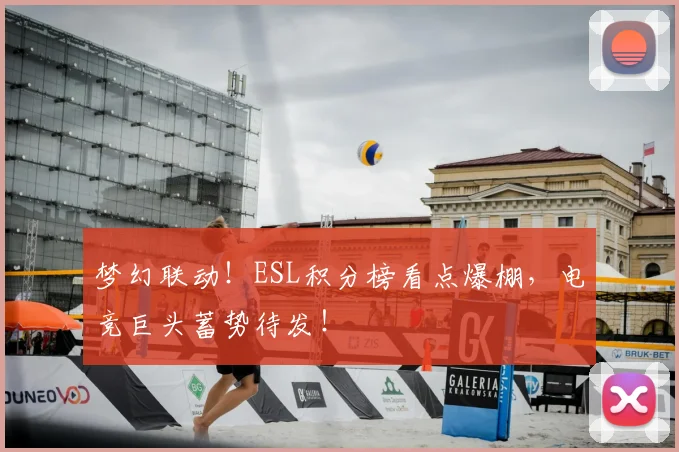 梦幻联动！ESL积分榜看点爆棚，电竞巨头蓄势待发！
