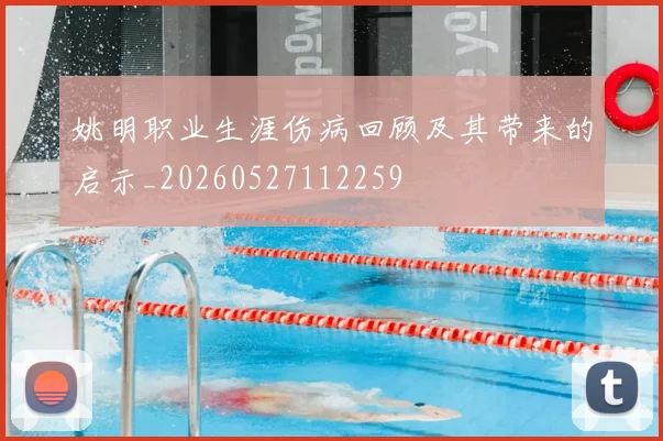 姚明职业生涯伤病回顾及其带来的启示_20260527112259
