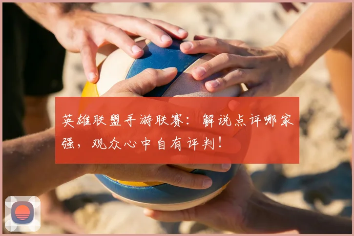 英雄联盟手游联赛：解说点评哪家强，观众心中自有评判！