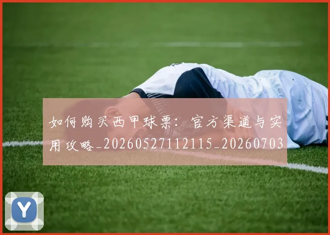 如何购买西甲球票：官方渠道与实用攻略_20260527112115_20260703231046_20260720184133