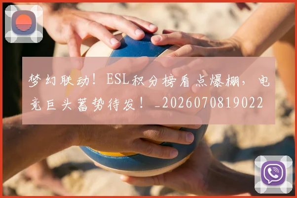 梦幻联动！ESL积分榜看点爆棚，电竞巨头蓄势待发！_20260708190225